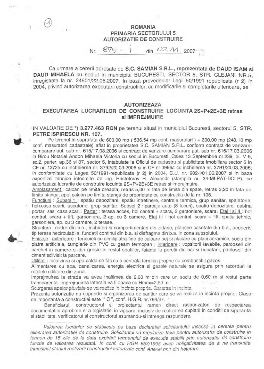 ROMANIA PRIMARIA SECTORULUI 5 AUTORIZATIE DE CONSTRUIRE din 02 /\/1,, 2007 ",.,. '. '. Ca urmare a cererii adresate de S.C. SAMIAN S.R.L., reprezentata de DAUD ISAM si DAUD MIHAELA cu sediul in municipiul BUCURESTI, SECTOR 5, STR.