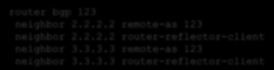 2.2.2 remote-as 123 neighbor 2.2.2.2 router-reflector-client neighbor 3.3.3.3 remote-as 123 neighbor 3.3.3.3 router-reflector-client AS 123 RR!