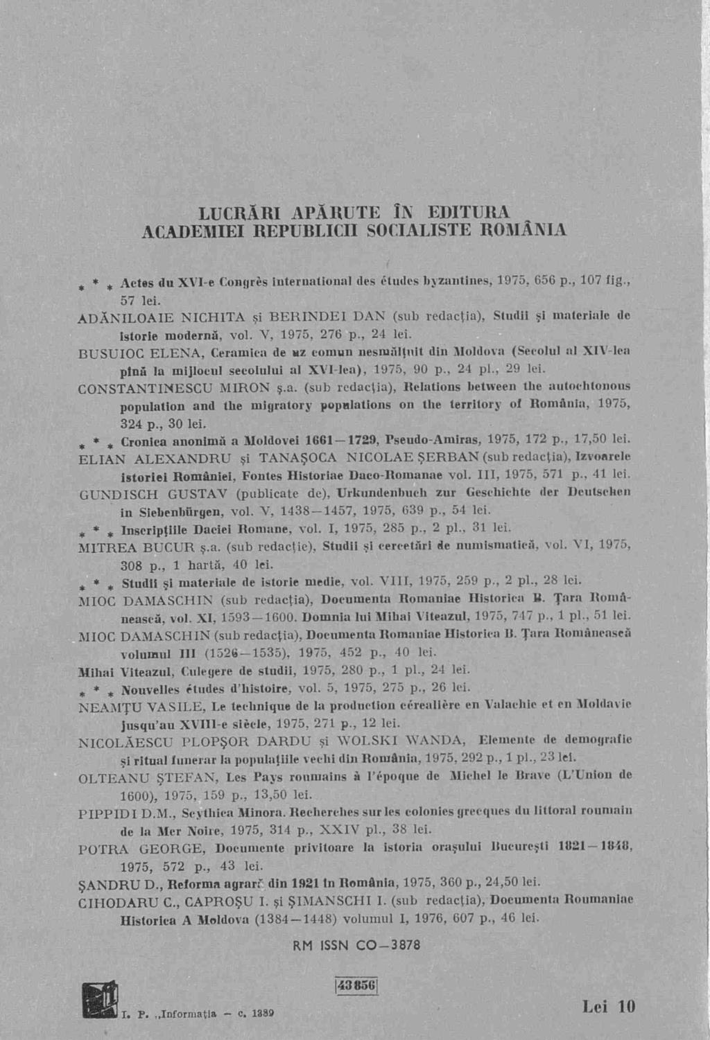 LUCRARI APARUTE IN EDITURA ACADEMIEI REPUBLICII SOCIALISTE ROMANIA * * * Aetes du XVI-e Congris international des etudes byzautines, 1975, 656 p., 107 fig., 57 lei.