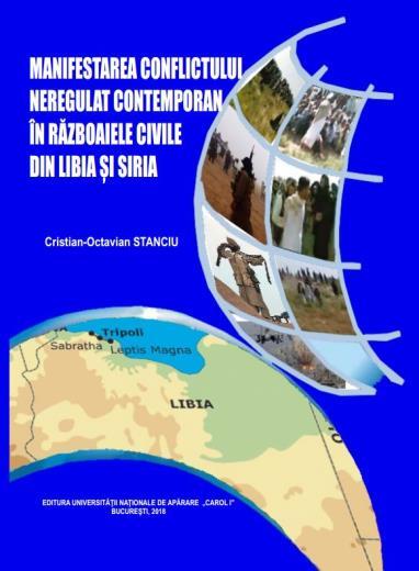 Cristian-Octavian STANCIU MANIFESTAREA CONFLICTULUI NEREGULAT CONTEMPORAN ÎN RĂZBOAIELE CIVILE DIN LIBIA ȘI SIRIA Lucrarea se adresează atât specialiştilor din domeniul militar/al securităţii şi